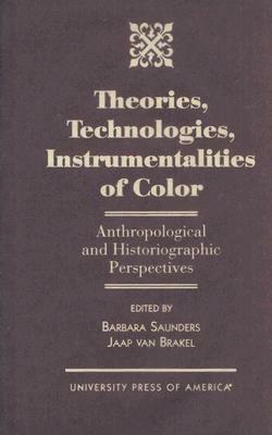 Theories, Technologies, Instrumentalities of Color: Anthropological and Historiographic Perspectives by Barbara Saunders