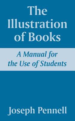 The Illustration of Books: A Manual for the Use of Students by Joseph Pennell