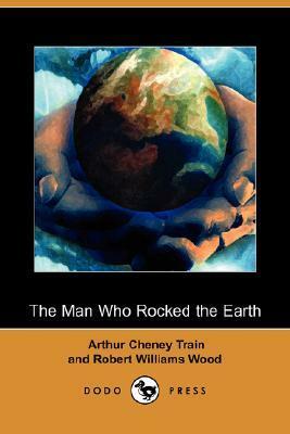 The Man Who Rocked the Earth by Robert W. Wood, Arthur Cheney Train, Robert Reginald