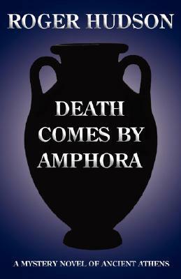Death Comes by Amphora: A Mystery Novel of Ancient Athens by Roger Hudson