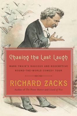 Chasing the Last Laugh: Mark Twain's Raucous and Redemptive Round-the-World Comedy Tour by Richard Zacks