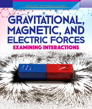 Gravitational, Magnetic, & Electric Forces: Examining Interactions by Daniel R. Faust