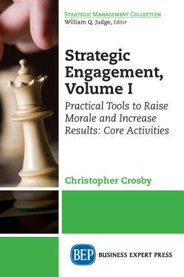Strategic Engagement: Practical Tools to Raise Morale and Increase Results: Volume I Core Activities by Chris Crosby