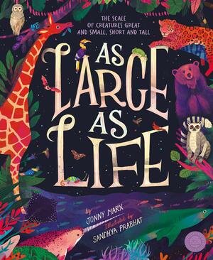 As Large as Life: The Scale of Creatures Great and Small, Short and Tall by Jonny Marx, Sandhya Prabhat