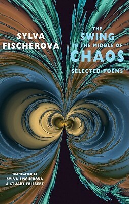 The Swing in the Middle of Chaos: Selected Poems by Sylva Fischerová, Stuart Friebert