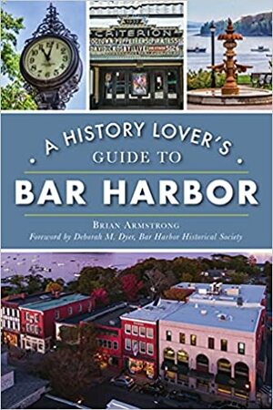 A History Lover's Guide to Bar Harbor by Brian Armstrong, Deborah M. Dyer Curator BHHS