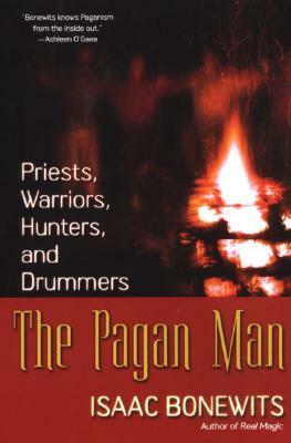 The Pagan Man: Priests, Warriors, Hunters, and Drummers by Isaac Bonewits