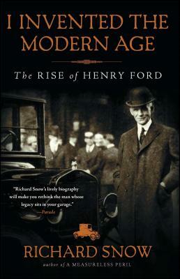 I Invented the Modern Age: The Rise of Henry Ford by Richard Snow