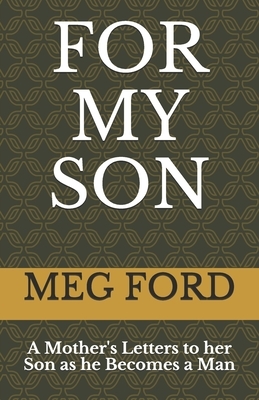 For My Son: A Mother's Letters to her Son as he Becomes a Man by Meg Ford