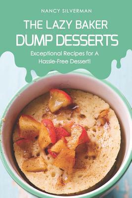 The Lazy Baker - Dump Desserts: Exceptional Recipes for a Hassle-Free Dessert! by Nancy Silverman