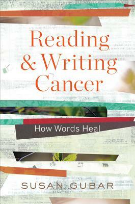 Reading and Writing Cancer: How Words Heal by Susan Gubar