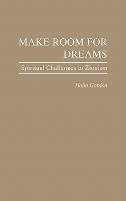 Make Room for Dreams: Spiritual Challenges to Zionism by Haim Gordon