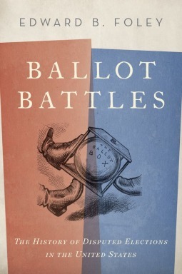 Ballot Battles: The History of Disputed Elections in the United States by Edward B. Foley