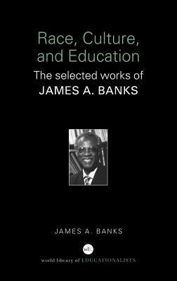 Race, Culture and Education: The Selected Works of James A. Banks by James A. Banks
