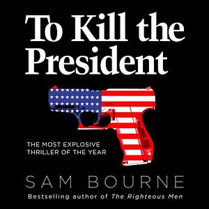 To Kill the President by Sam Bourne