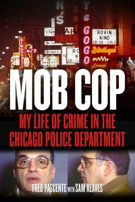 Mob Cop: My Life of Crime in the Chicago Police Department by Fred Pascente, Sam Reaves