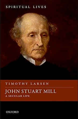 John Stuart Mill: A Secular Life by Timothy Larsen