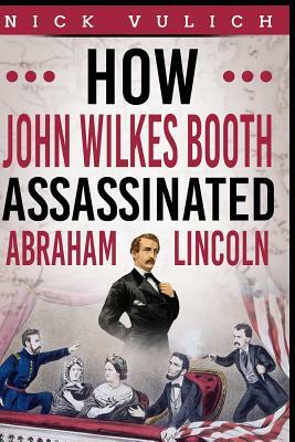 How John Wilkes Booth Assassinated Abraham Lincoln by Nick Vulich, History Blogger