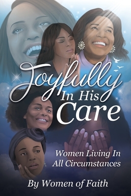 Joyfully In His Care: Women Living In All Circumstances by Women of Faith