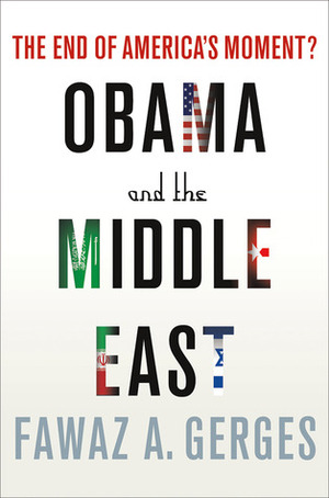 Obama and the Middle East: The End of America's Moment? by Fawaz A. Gerges