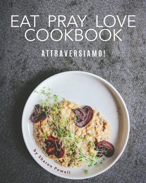 Eat Pray Love Cookbook: Attraversiamo! by Sharon Powell