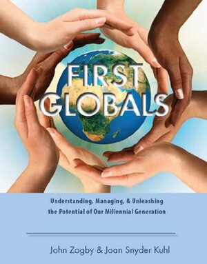 First Globals Understanding, Managing, & Unleashing the Potential of Our Millennial Generation by Joan Snyder Kuhl, John Zogby