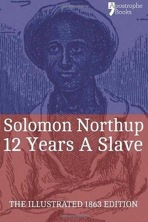 12 Years a Slave: fully illustrated 1853 edition by Solomon Northup, Solomon Northup