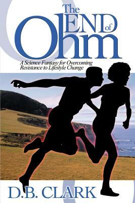 The End of Ohm: A Science Fantasy for Overcoming Resistant to Lifestyle Change by D. B. Clark