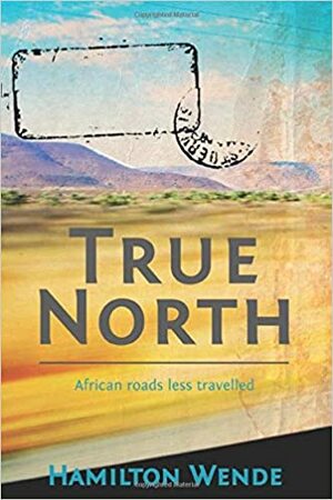 True North: African Roads Less Travelled by Hamilton Wende