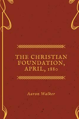 The Christian Foundation, April, 1880 by Aaron Walker
