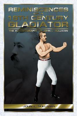 Reminiscences of a 19th Century Gladiator - The Autobiography of John L. Sullivan by John L. Sullivan