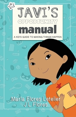 Javi's Opportunity Manual Soft Cover: A Kid's Guide to Making Things Happen by Maria Flores Letelier, J. L. Flores