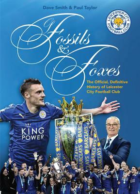 Of Fossils & Foxes: The Official, Definitive History of Leicester City Football Club by Paul Taylor