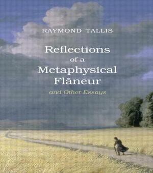 Reflections of a Metaphysical Flaneur: And Other Essays by Raymond Tallis