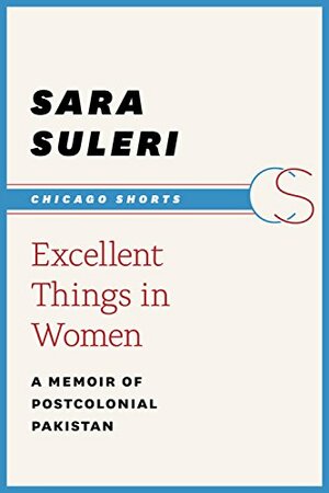 Excellent Things in Women: A Memoir of Postcolonial Pakistan by Sara Suleri