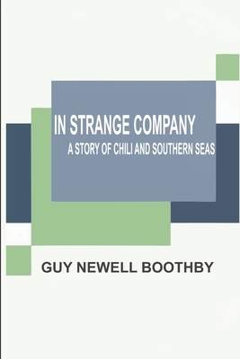 In Strange Company a story of Chili and the southern seas by Guy Newell Boothby