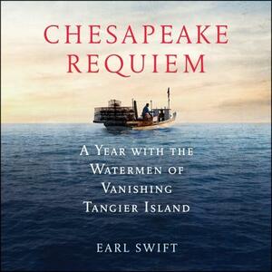 Chesapeake Requiem: A Year with the Watermen of Vanishing Tangier Island by Earl Swift