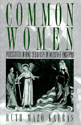 Common Women: Prostitution and Sexuality in Medieval England by Ruth Mazo Karras