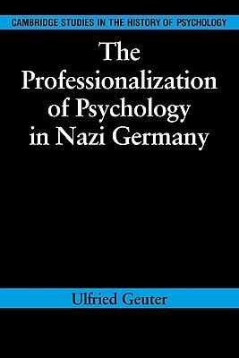 The Professionalization of Psychology in Nazi Germany by Ulfried Geuter