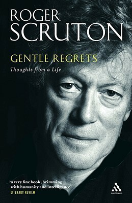 Gentle Regrets: Thoughts from a Life by Roger Scruton