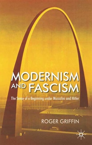Modernism and Fascism: The Sense of a Beginning under Mussolini and Hitler by Roger Griffin