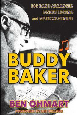 Buddy Baker: Big Band Arranger, Disney Legend & Musical Genius by Ben Ohmart