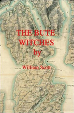 The Bute Witches: History, Reconstruction of Events, Historical Records and Inferences by William Scott