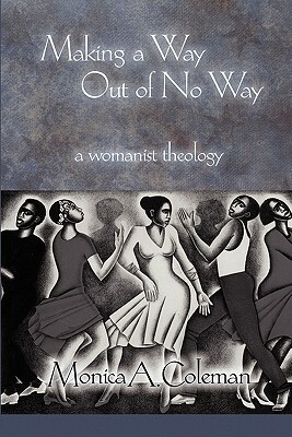 Making a Way Out of No Way: A Womanist Theology by Monica A. Coleman