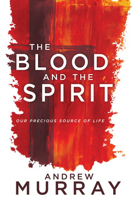 The Blood and the Spirit: Our Precious Source of Life by Andrew Murray