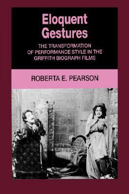 Eloquent Gestures: The Transformation of Performance Style in the Griffith Biograph Films by Roberta E. Pearson