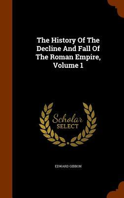 The History of the Decline and Fall of the Roman Empire, Volume 1 by Edward Gibbon