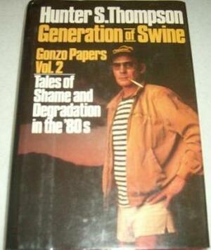 Generation of Swine: Tales of Shame and Degradation in the '80s by Hunter S. Thompson