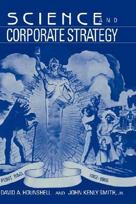 Science and Corporate Strategy: Du Pont R and D, 1902 1980 by David A. Hounshell, John K. Smith, Jr. Victor Smith