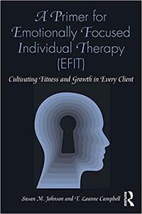 A Primer for Emotionally Focused Individual Therapy (EFIT): Cultivating Fitness and Growth in Every Client by T Leanne Campbell, Susan M Johnson